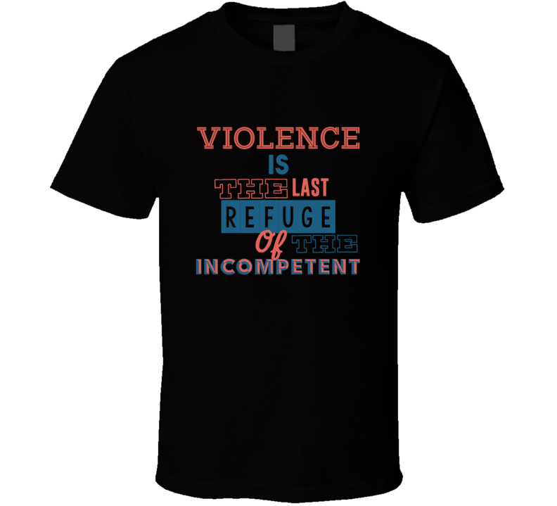 Violence Is The Last Refuge Of The Incompetent Eight Quote T Shirt