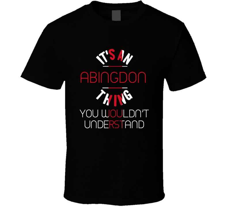 It's An Abingdon Thing You Wouldn't Understand England City T Shirt It's An Abingdon Thing You Wouldn't Understand England City T Shirt
