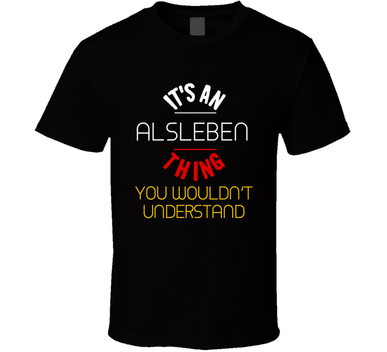 It's An Alsleben Thing You Wouldn't Understand Germany City T Shirt It's An Alsleben Thing You Wouldn't Understand Germany City T Shirt