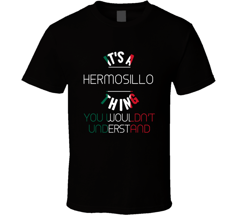 It's A Hermosillo Thing You Wouldn't Understand Mexico City T Shirt
