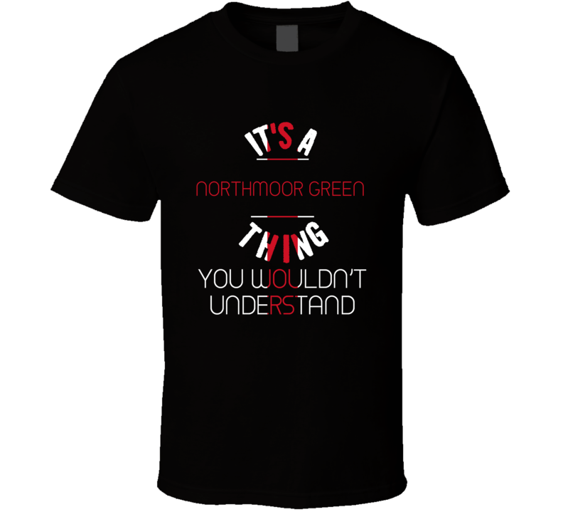 It's A Northmoor Green Thing You Wouldn't Understand England City T Sh It's A Northmoor Green Thing You Wouldn't Understand England City T Sh