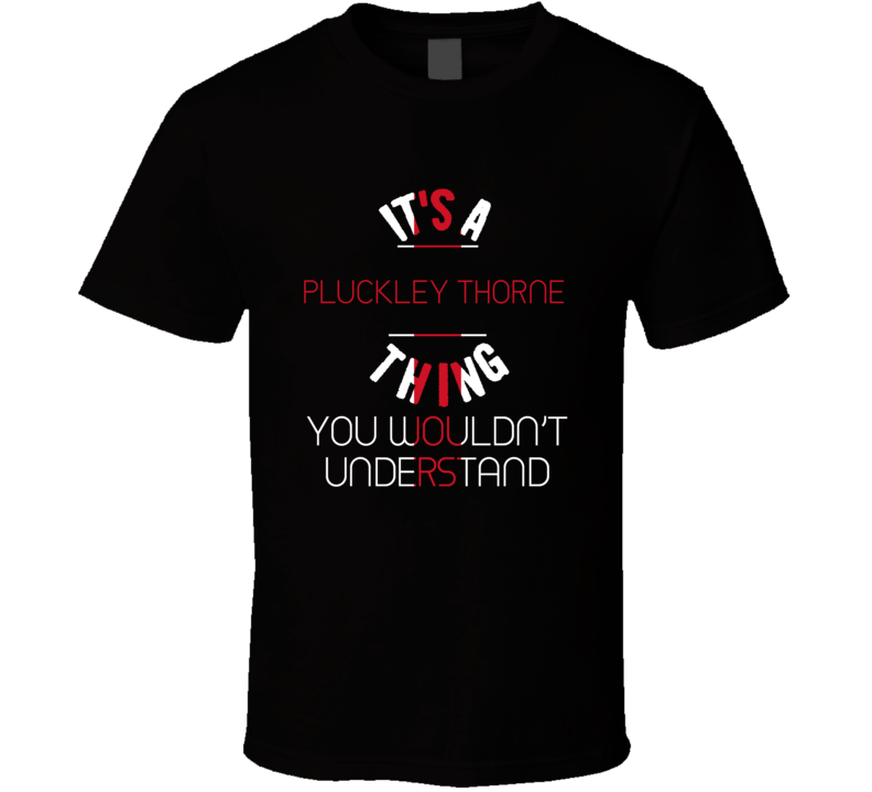 It's A Pluckley Thorne Thing You Wouldn't Understand England City T Sh