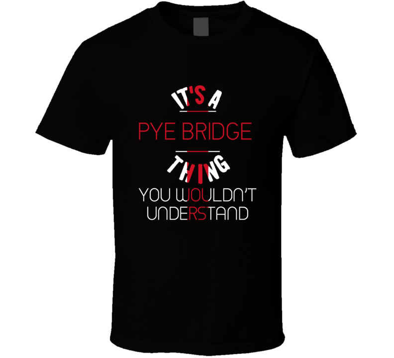 It's A Pye Bridge Thing You Wouldn't Understand England City T Shirt It's A Pye Bridge Thing You Wouldn't Understand England City T Shirt
