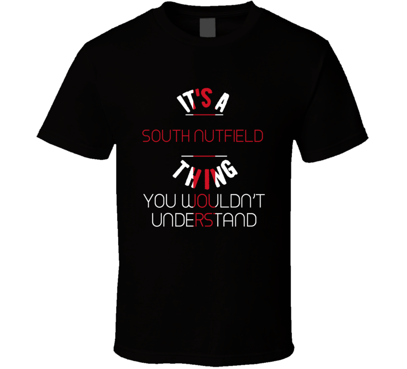 It's A South Nutfield Thing You Wouldn't Understand England City T Shi