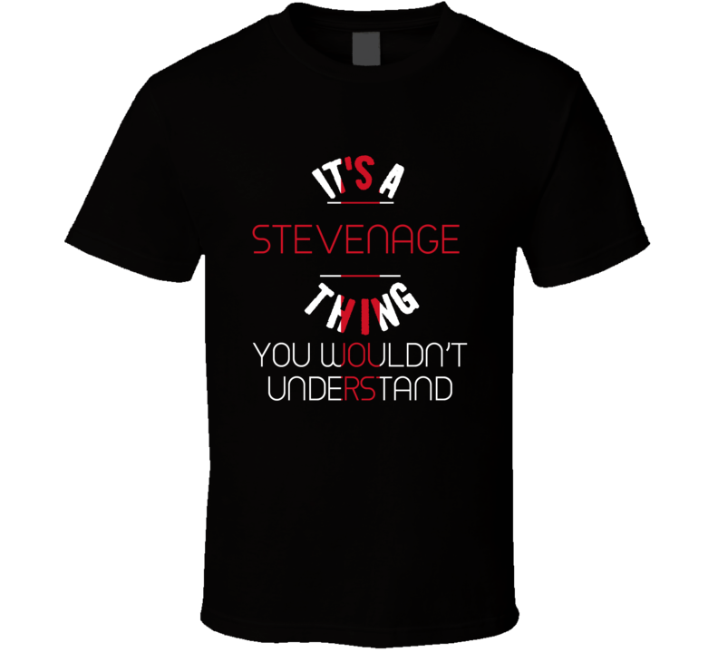 It's A Stevenage Thing You Wouldn't Understand England City T Shirt It's A Stevenage Thing You Wouldn't Understand England City T Shirt