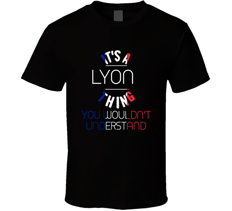It's A Lyon Thing You Wouldn't Understand France City T Shirt It's A Lyon Thing You Wouldn't Understand France City T Shirt