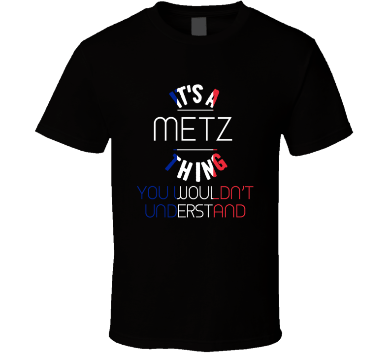 It's A Metz Thing You Wouldn't Understand France City T Shirt It's A Metz Thing You Wouldn't Understand France City T Shirt