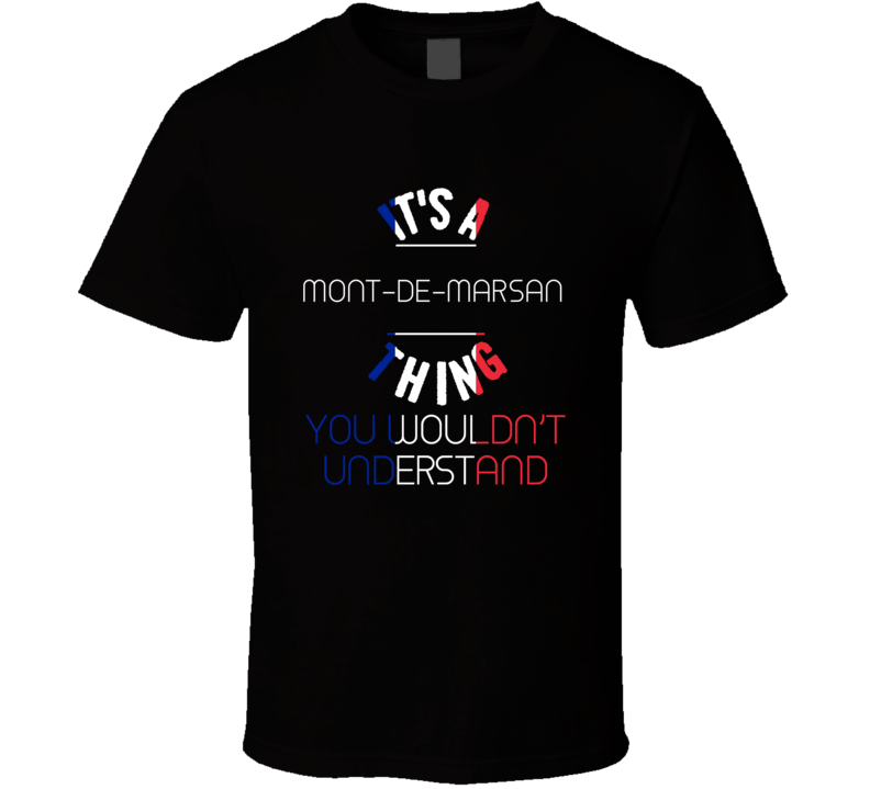 It's A Mont-de-Marsan Thing You Wouldn't Understand France City T Shir It's A Mont-de-Marsan Thing You Wouldn't Understand France City T Shir