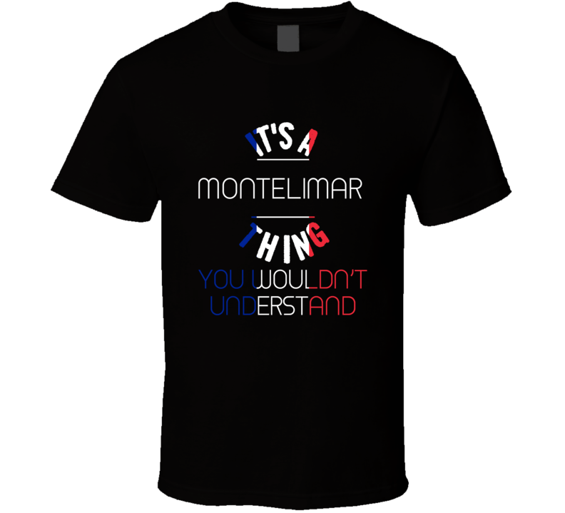 It's A Montelimar Thing You Wouldn't Understand France City T Shirt It's A Montelimar Thing You Wouldn't Understand France City T Shirt
