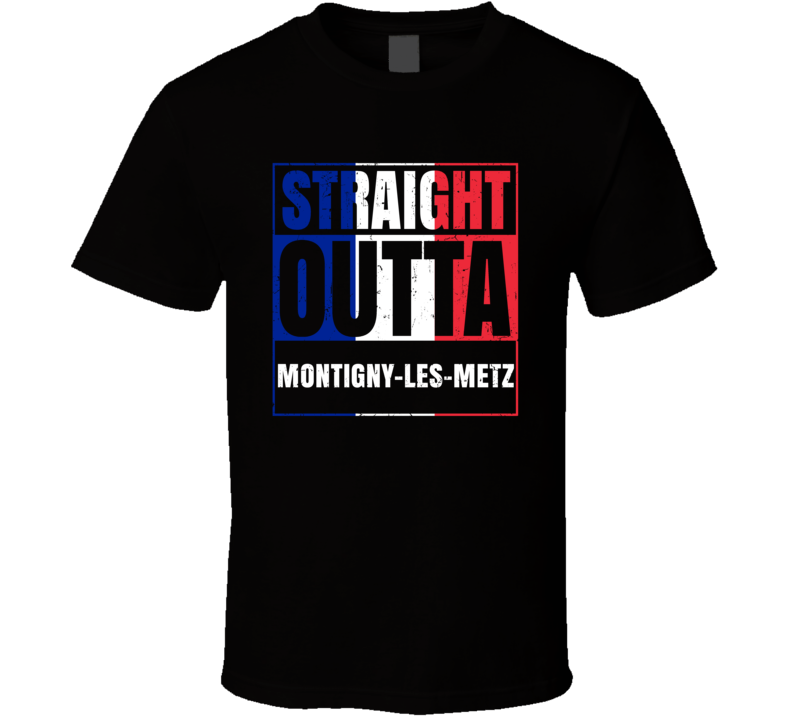 Straight Outta Montigny-les-Metz French City France T Shirt Straight Outta Montigny-les-Metz French City France T Shirt