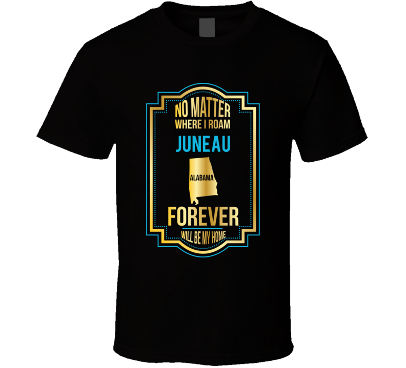 No Matter Where I Roam Juneau Alabama Forever Will Be My Home