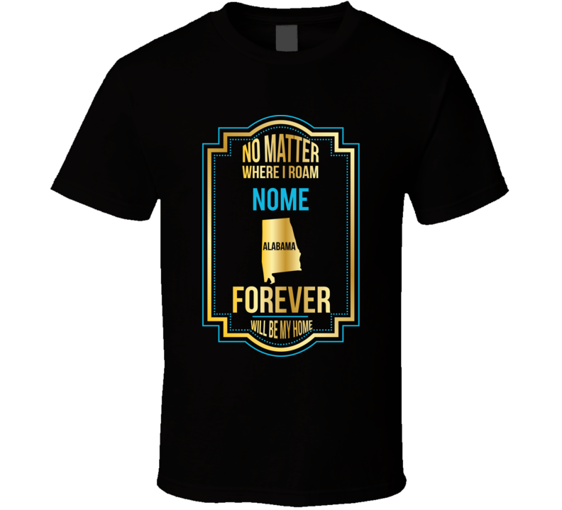 No Matter Where I Roam Nome Alabama Forever Will Be My Home