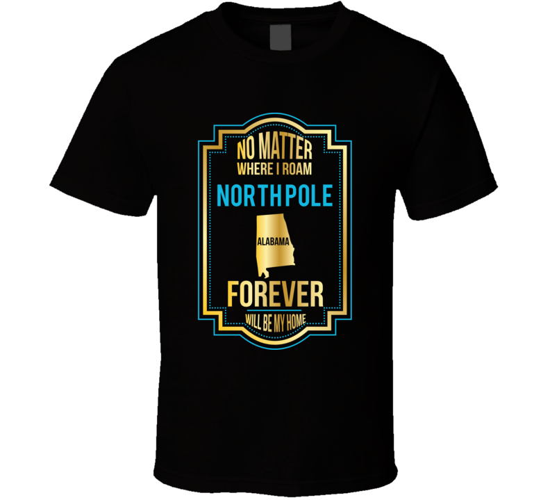No Matter Where I Roam North Pole Alabama Forever Will Be My Home