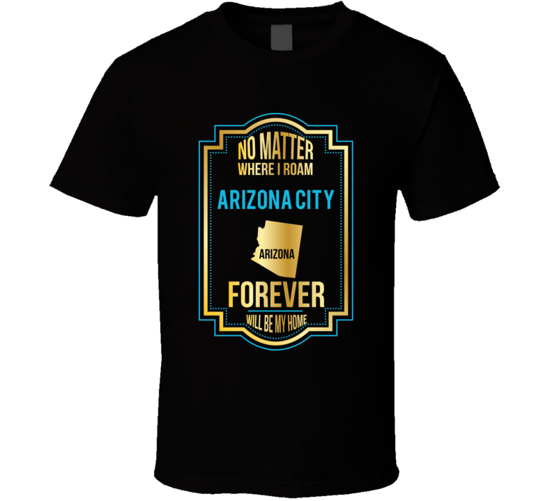 No Matter Where I Roam Arizona City Arizona Forever Will Be My Home