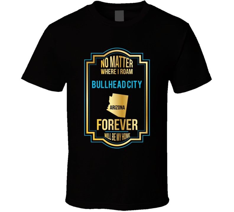 No Matter Where I Roam Bullhead City Arizona Forever Will Be My Home No Matter Where I Roam Bullhead City Arizona Forever Will Be My Home