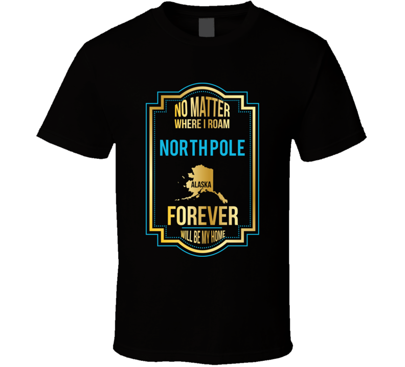 No Matter Where I Roam North Pole Alaska Forever Will Be My Home No Matter Where I Roam North Pole Alaska Forever Will Be My Home