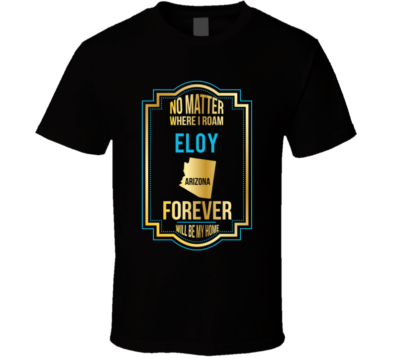 No Matter Where I Roam Eloy Arizona Forever Will Be My Home