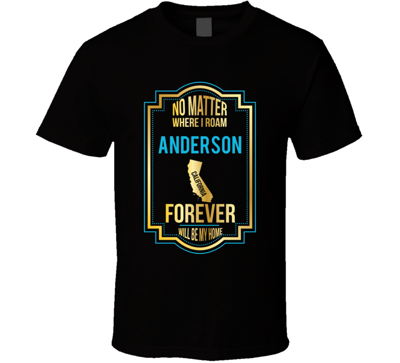 No Matter Where I Roam Anderson California Will Forever Be My Home