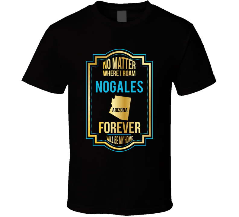 No Matter Where I Roam Nogales Arizona Forever Will Be My Home No Matter Where I Roam Nogales Arizona Forever Will Be My Home