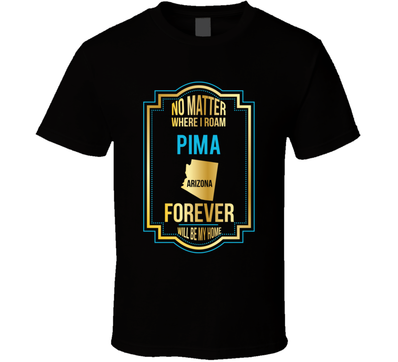 No Matter Where I Roam Pima Arizona Forever Will Be My Home