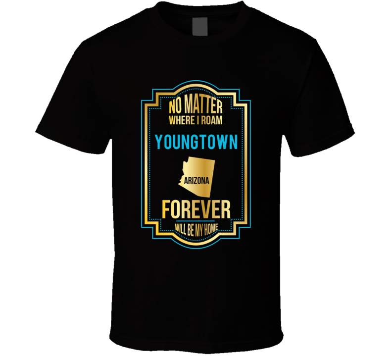 No Matter Where I Roam Youngtown Arizona Forever Will Be My Home