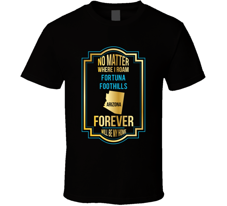 No Matter Where I Roam Fortuna Foothills Arizona Forever Will Be My Ho