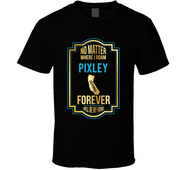 No Matter Where I Roam Pixley California Will Forever Be My Home