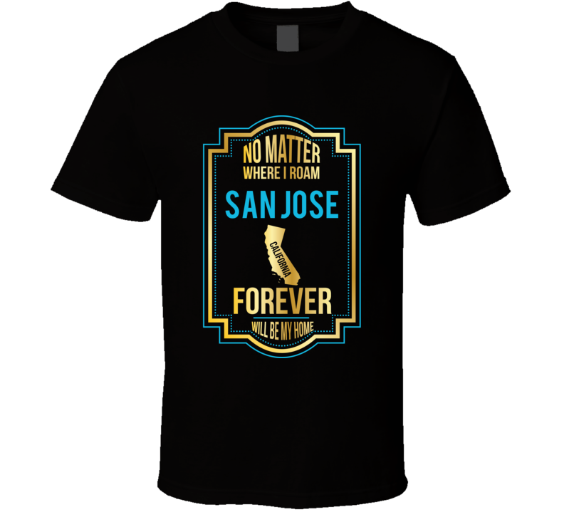 No Matter Where I Roam San Jose California Will Forever Be My Home