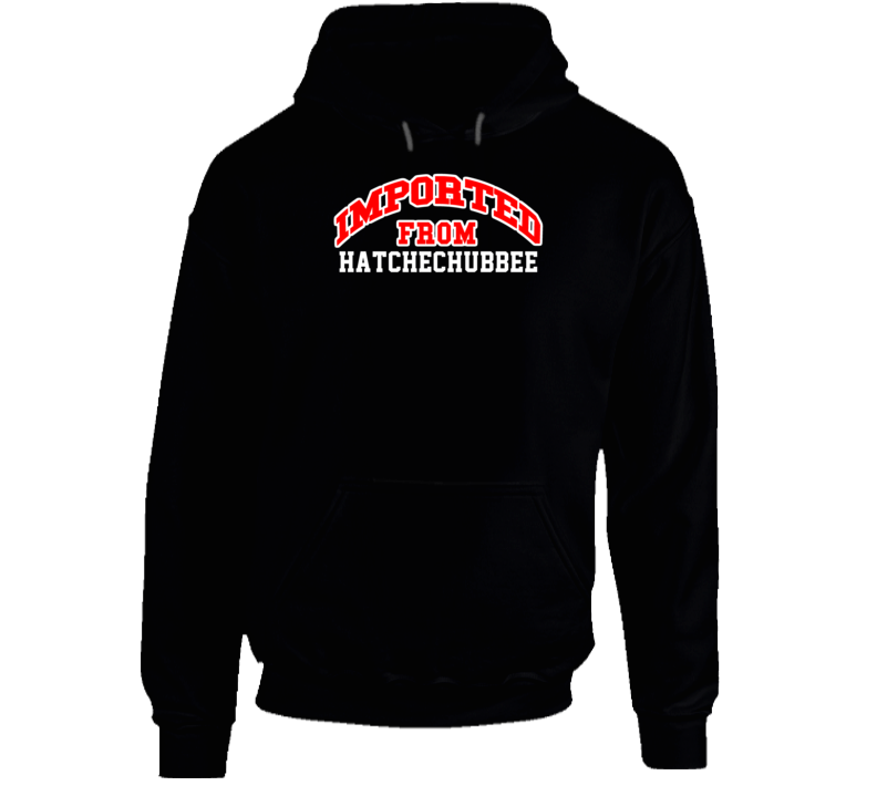 Hatchechubbee Alabama Imported From Cool Funny City Hoodie Hatchechubbee Alabama Imported From Cool Funny City Hoodie