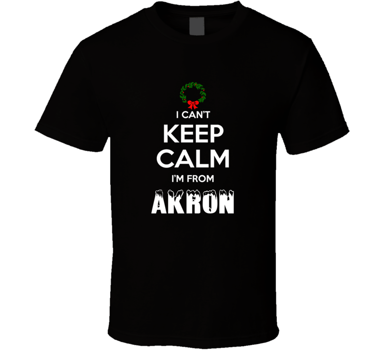 Akron Cant Keep Calm Im From Christmas Holiday Season Favorite City T 