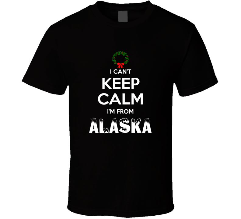 Alaska Cant Keep Calm Im From Christmas Holiday Season Favorite City T Alaska Cant Keep Calm Im From Christmas Holiday Season Favorite City T