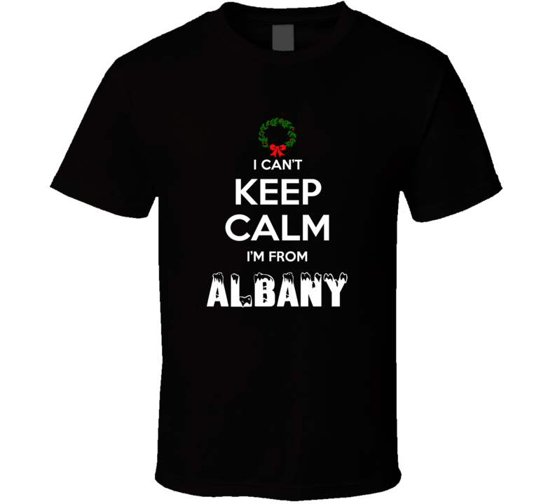 Albany Cant Keep Calm Im From Christmas Holiday Season Favorite City T Albany Cant Keep Calm Im From Christmas Holiday Season Favorite City T
