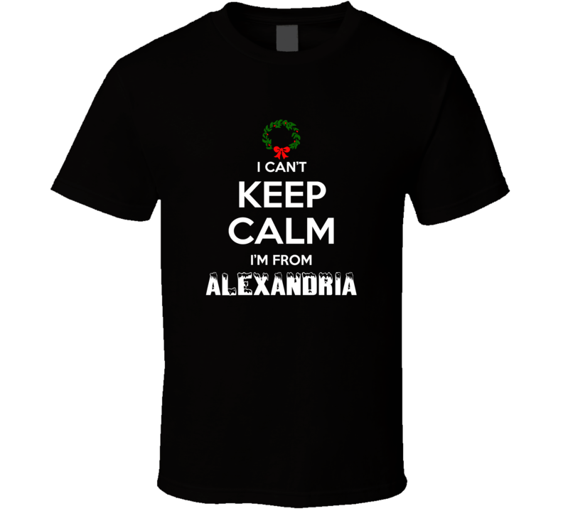 Alexandria Cant Keep Calm Im From Christmas Holiday Season Favorite Ci Alexandria Cant Keep Calm Im From Christmas Holiday Season Favorite Ci