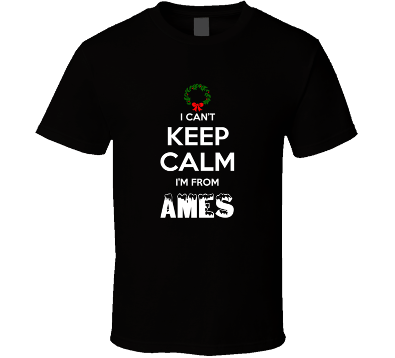 Ames Cant Keep Calm Im From Christmas Holiday Season Favorite City T S Ames Cant Keep Calm Im From Christmas Holiday Season Favorite City T S