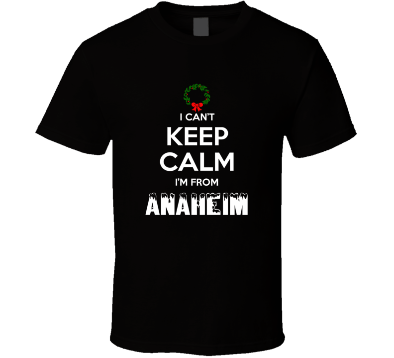 Anaheim Cant Keep Calm Im From Christmas Holiday Season Favorite City Anaheim Cant Keep Calm Im From Christmas Holiday Season Favorite City