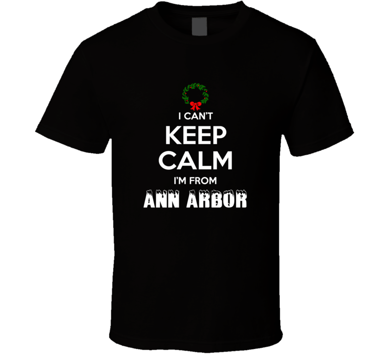 Ann Arbor Cant Keep Calm Im From Christmas Holiday Season Favorite Cit Ann Arbor Cant Keep Calm Im From Christmas Holiday Season Favorite Cit
