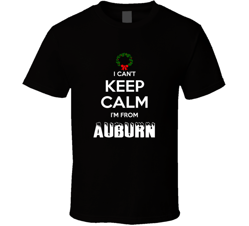 Auburn Cant Keep Calm Im From Christmas Holiday Season Favorite City T Auburn Cant Keep Calm Im From Christmas Holiday Season Favorite City T