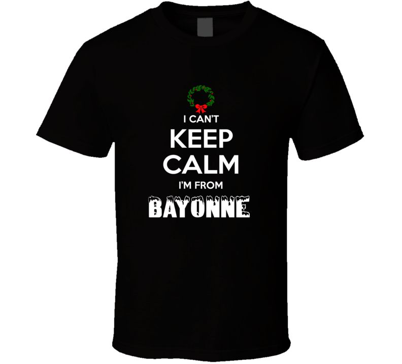 Bayonne Cant Keep Calm Im From Christmas Holiday Season Favorite City Bayonne Cant Keep Calm Im From Christmas Holiday Season Favorite City