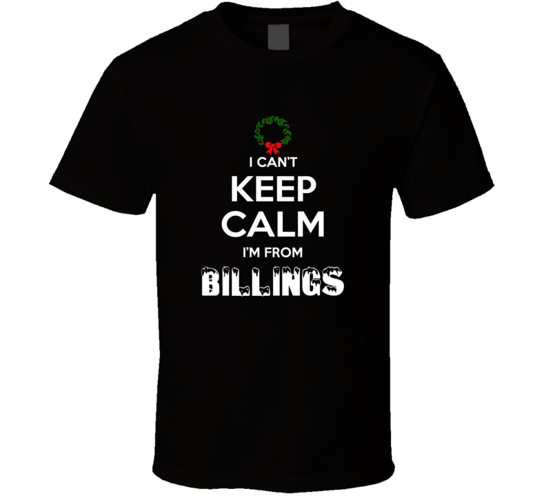 Billings Cant Keep Calm Im From Christmas Holiday Season Favorite City Billings Cant Keep Calm Im From Christmas Holiday Season Favorite City