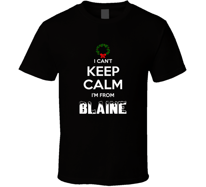 Blaine Cant Keep Calm Im From Christmas Holiday Season Favorite City T Blaine Cant Keep Calm Im From Christmas Holiday Season Favorite City T