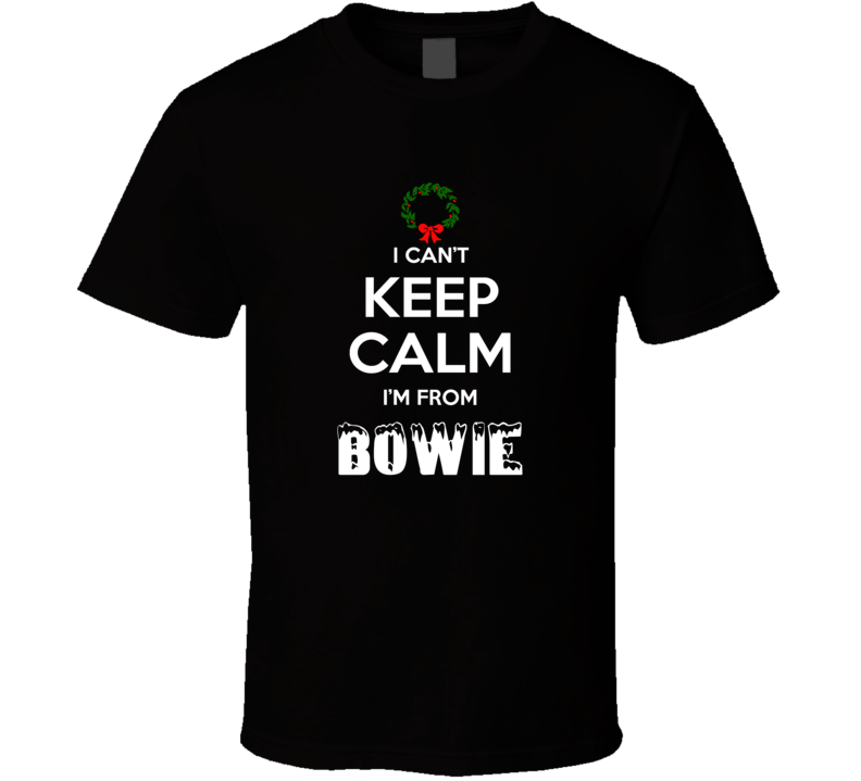 Bowie Cant Keep Calm Im From Christmas Holiday Season Favorite City T Bowie Cant Keep Calm Im From Christmas Holiday Season Favorite City T