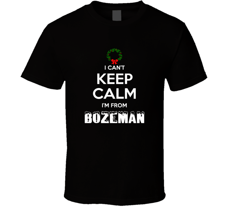 Bozeman Cant Keep Calm Im From Christmas Holiday Season Favorite City Bozeman Cant Keep Calm Im From Christmas Holiday Season Favorite City