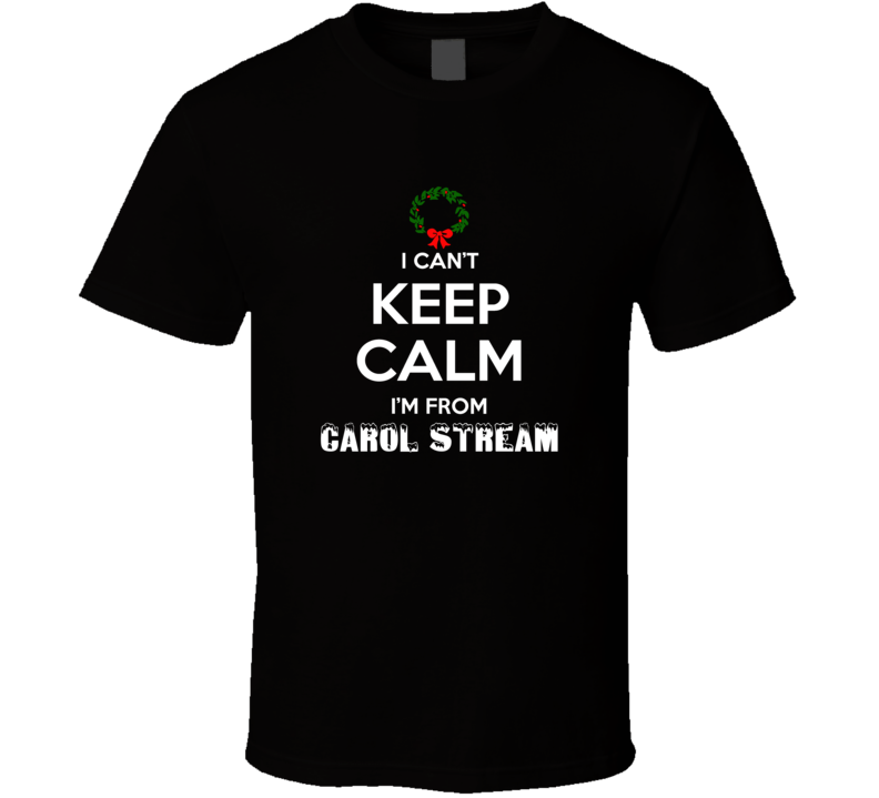 Carol Stream Cant Keep Calm Im From Christmas Holiday Season Favorite Carol Stream Cant Keep Calm Im From Christmas Holiday Season Favorite