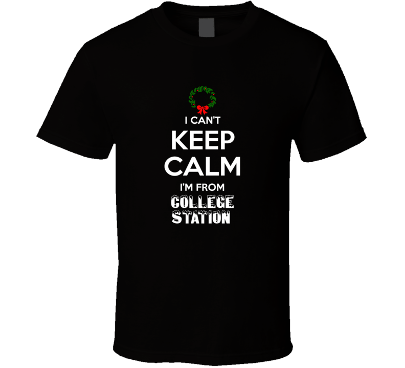 College Station Cant Keep Calm Im From Christmas Holiday Season Favori College Station Cant Keep Calm Im From Christmas Holiday Season Favori