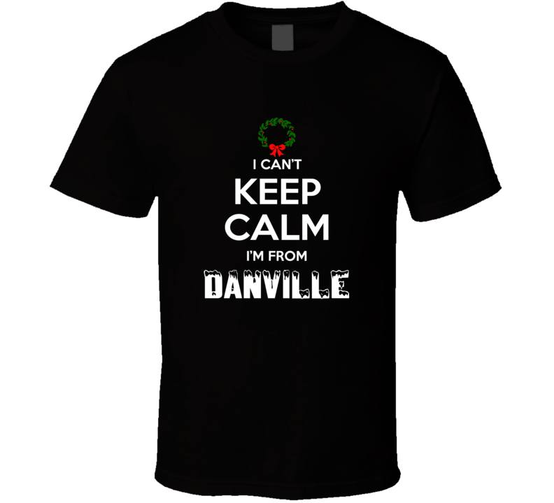 Danville Cant Keep Calm Im From Christmas Holiday Season Favorite City