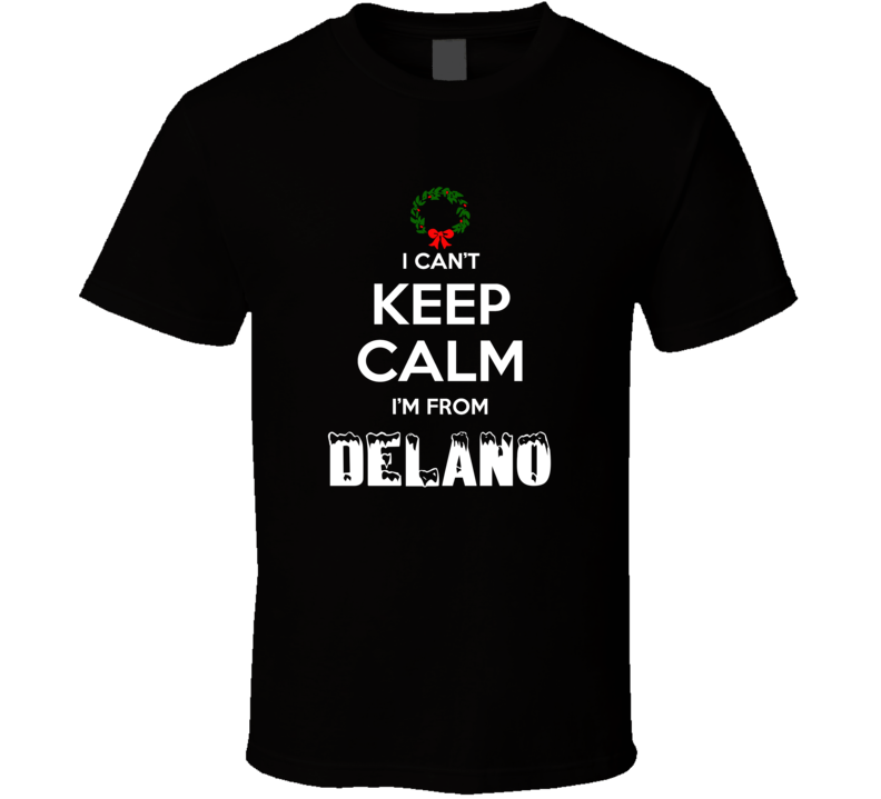 Delano Cant Keep Calm Im From Christmas Holiday Season Favorite City T Delano Cant Keep Calm Im From Christmas Holiday Season Favorite City T