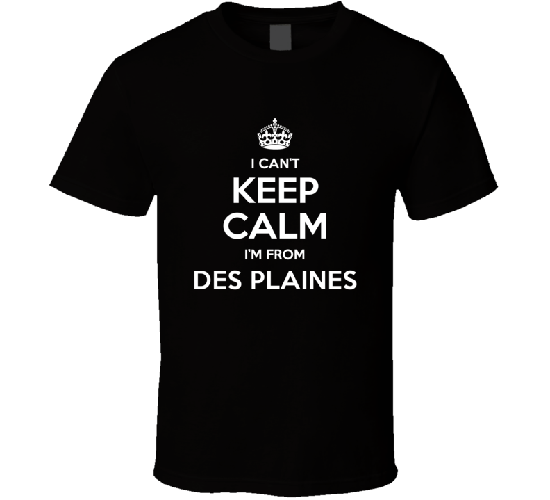 Des Plaines I Cant Keep Calm Im From Favorite City T Shirt Des Plaines I Cant Keep Calm Im From Favorite City T Shirt