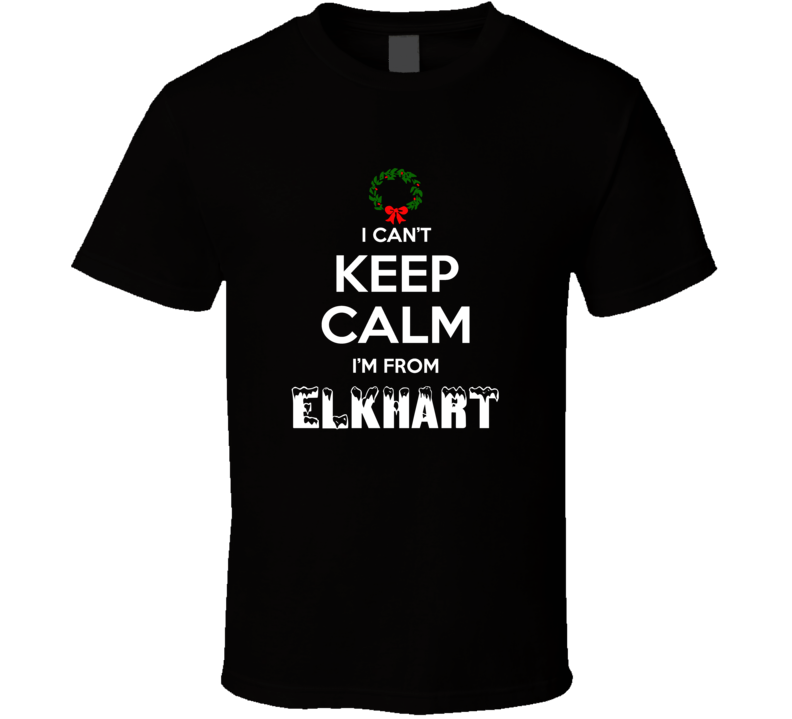 Elkhart Cant Keep Calm Im From Christmas Holiday Season Favorite City Elkhart Cant Keep Calm Im From Christmas Holiday Season Favorite City