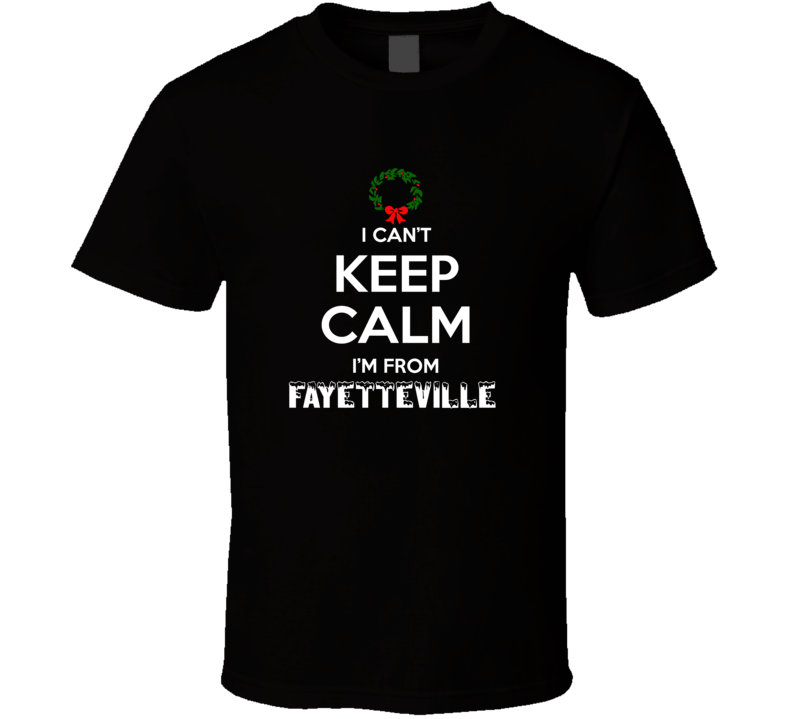 Fayetteville Cant Keep Calm Im From Christmas Holiday Season Favorite Fayetteville Cant Keep Calm Im From Christmas Holiday Season Favorite