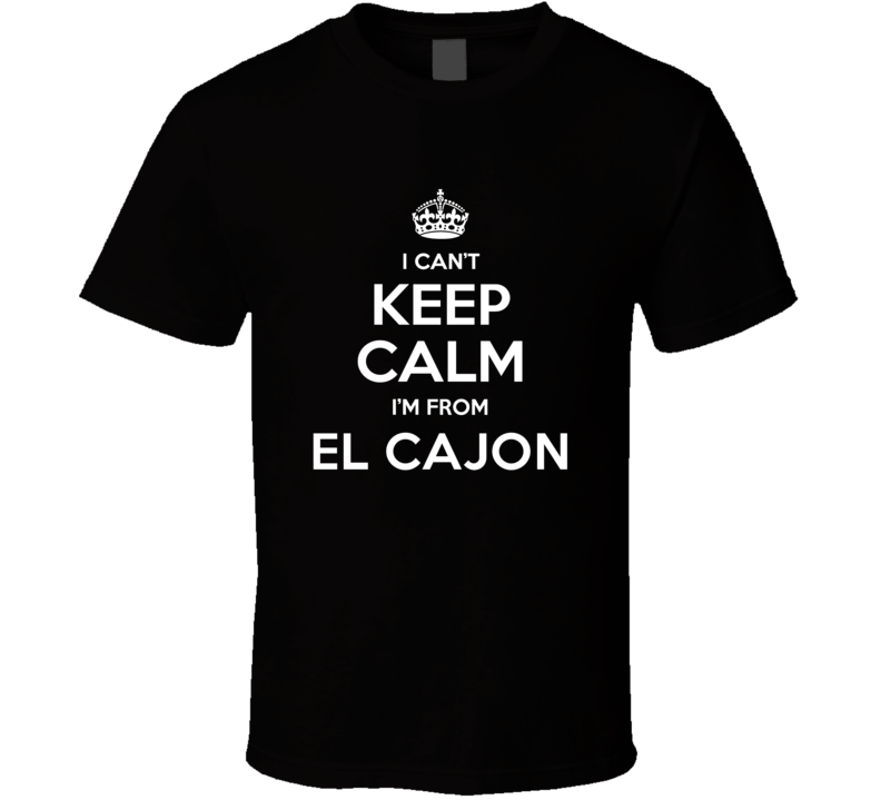 El Cajon I Cant Keep Calm Im From Favorite City T Shirt El Cajon I Cant Keep Calm Im From Favorite City T Shirt